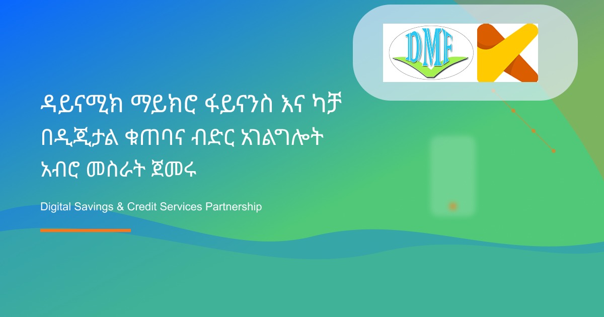 ዳይናሚክ ማይክሮ ፋይናንስ እና ካቻ ዲጂታል ፋይናንሺያል ሰርቪስ በዲጂታል ቁጠባና ብድር አገልግሎት ላይ አብረው ለመስራት የስትራቴጂክ ስምምነት ጀመሩ